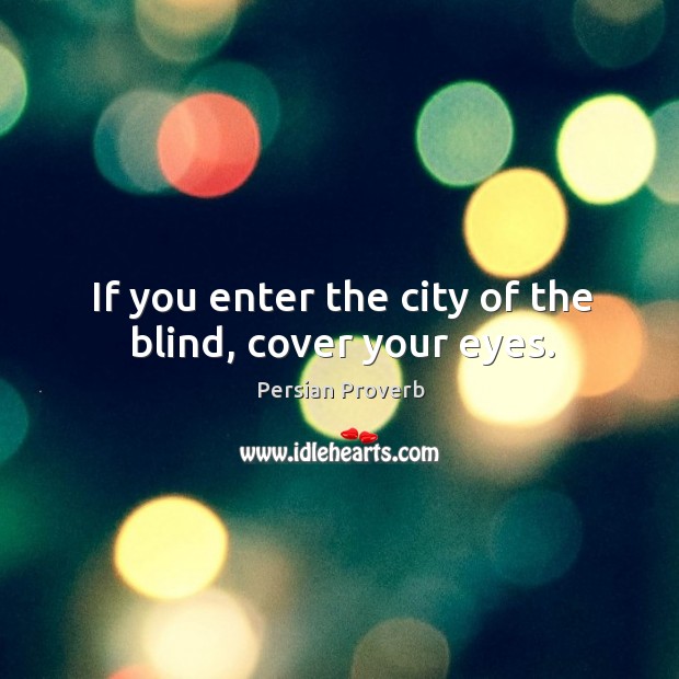 If you enter the city of the blind, cover your eyes. Image