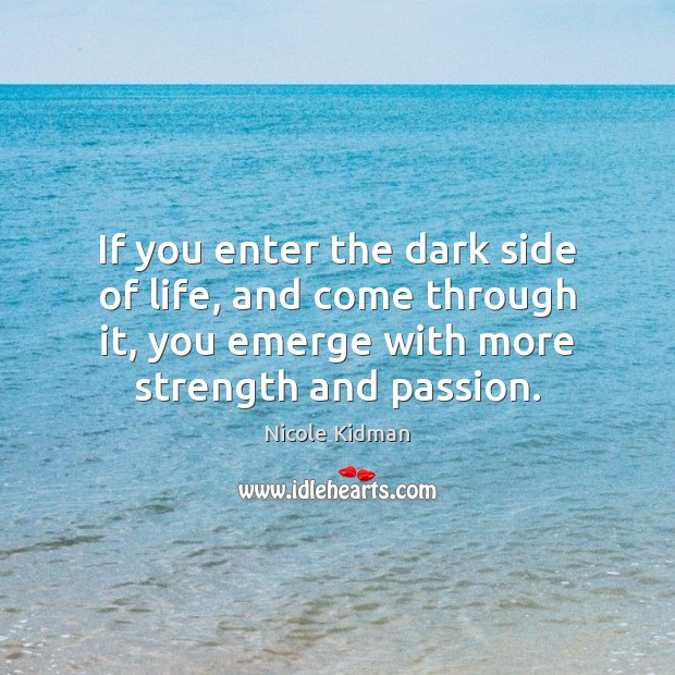 If you enter the dark side of life, and come through it, Nicole Kidman Picture Quote