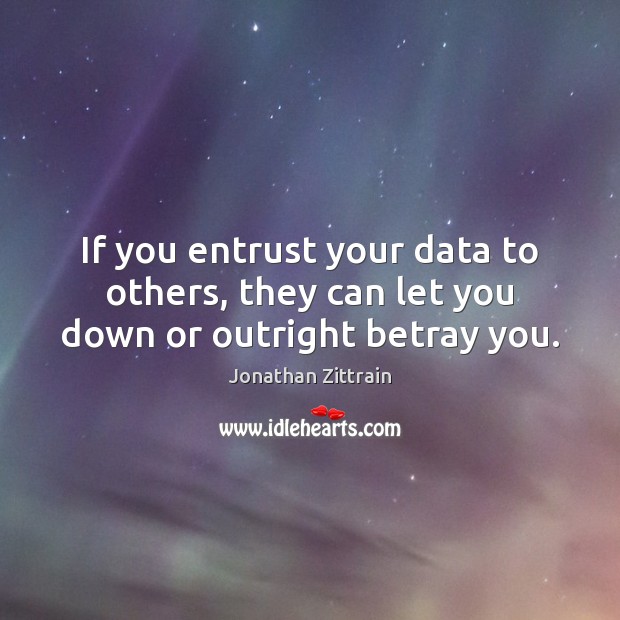 If you entrust your data to others, they can let you down or outright betray you. Jonathan Zittrain Picture Quote