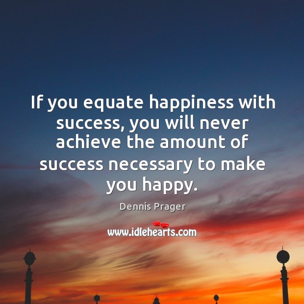 If you equate happiness with success, you will never achieve the amount Dennis Prager Picture Quote