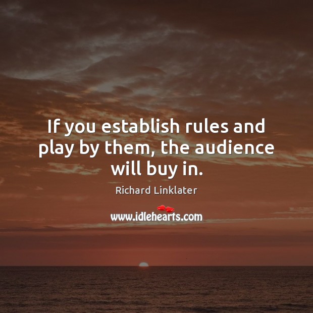 If you establish rules and play by them, the audience will buy in. Richard Linklater Picture Quote