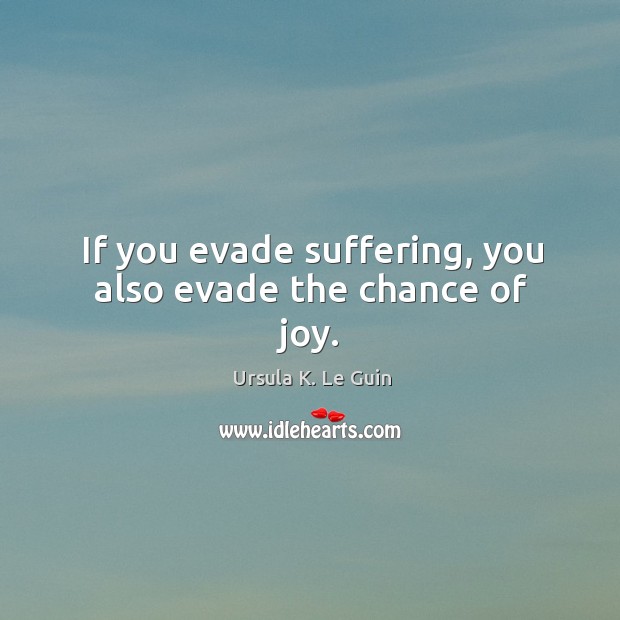If you evade suffering, you also evade the chance of joy. Ursula K. Le Guin Picture Quote