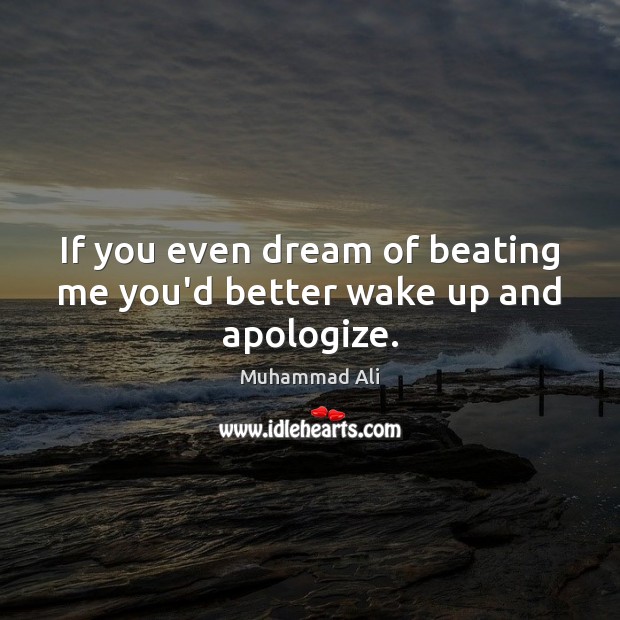 If you even dream of beating me you’d better wake up and apologize. Muhammad Ali Picture Quote