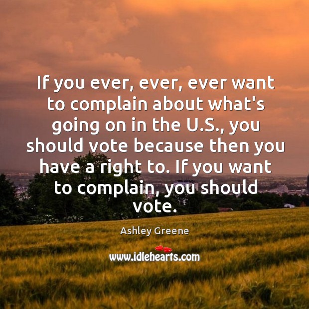 If you ever, ever, ever want to complain about what’s going on Ashley Greene Picture Quote