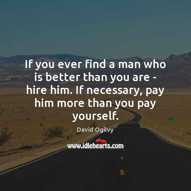 If you ever find a man who is better than you are David Ogilvy Picture Quote