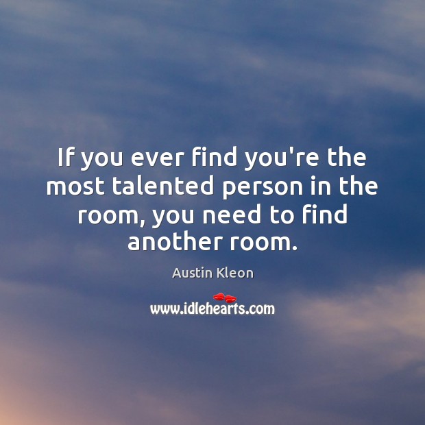If you ever find you’re the most talented person in the room, Austin Kleon Picture Quote