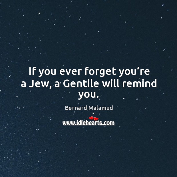 If you ever forget you’re a jew, a gentile will remind you. Bernard Malamud Picture Quote