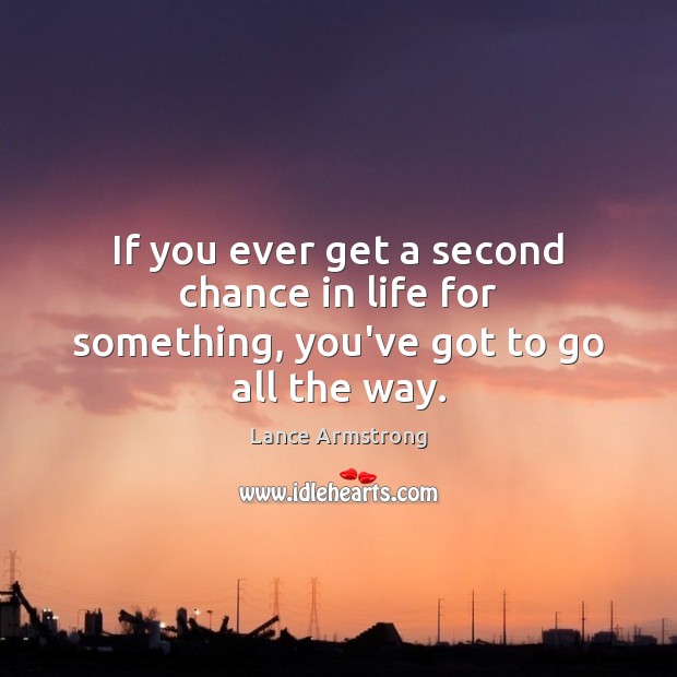 If you ever get a second chance in life for something, you’ve got to go all the way. Lance Armstrong Picture Quote