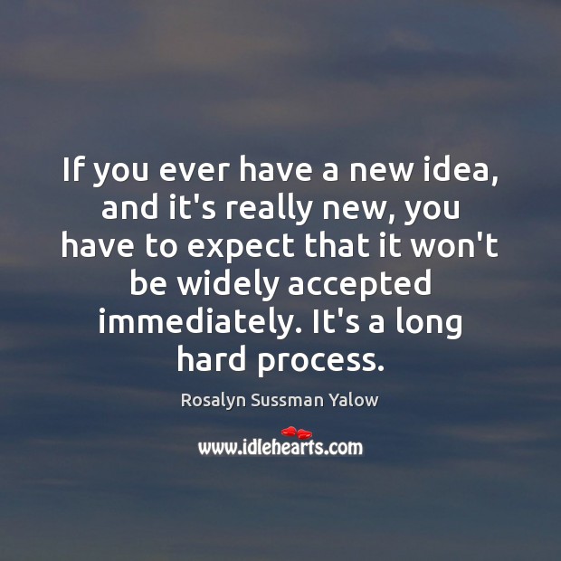 If you ever have a new idea, and it’s really new, you Image
