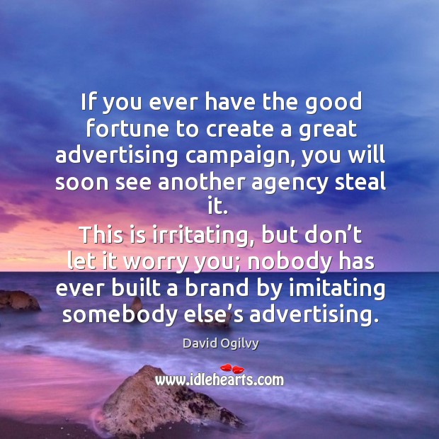 If you ever have the good fortune to create a great advertising campaign David Ogilvy Picture Quote