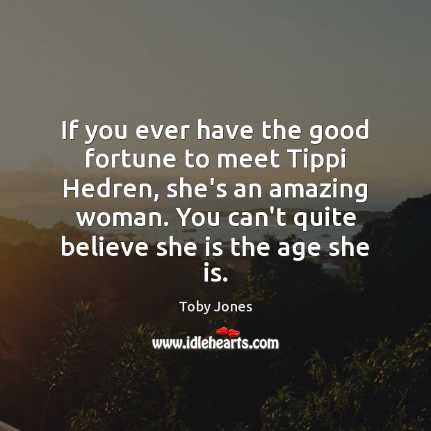 If you ever have the good fortune to meet Tippi Hedren, she’s Toby Jones Picture Quote