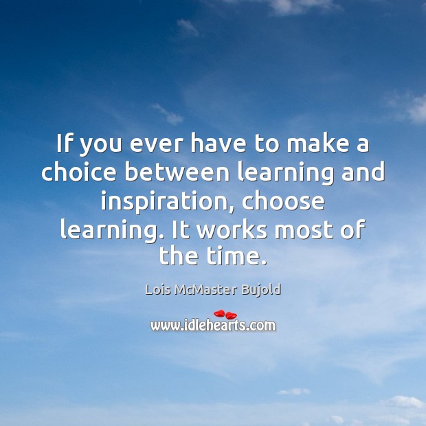 If you ever have to make a choice between learning and inspiration, Lois McMaster Bujold Picture Quote