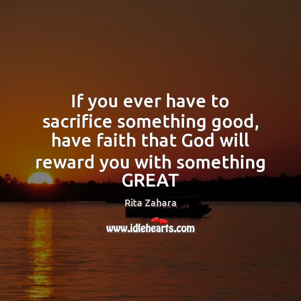 If you ever have to sacrifice something good, have faith that God Rita Zahara Picture Quote