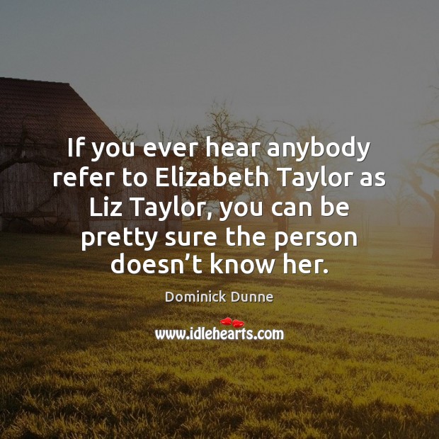 If you ever hear anybody refer to Elizabeth Taylor as Liz Taylor, Image