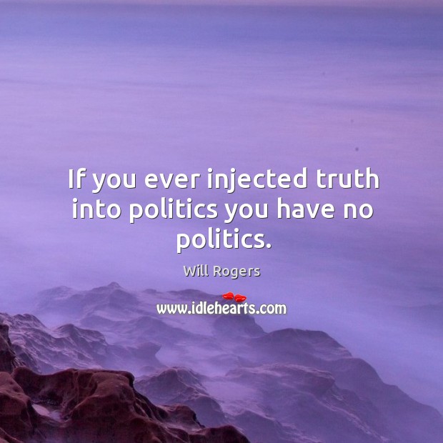 If you ever injected truth into politics you have no politics. Image