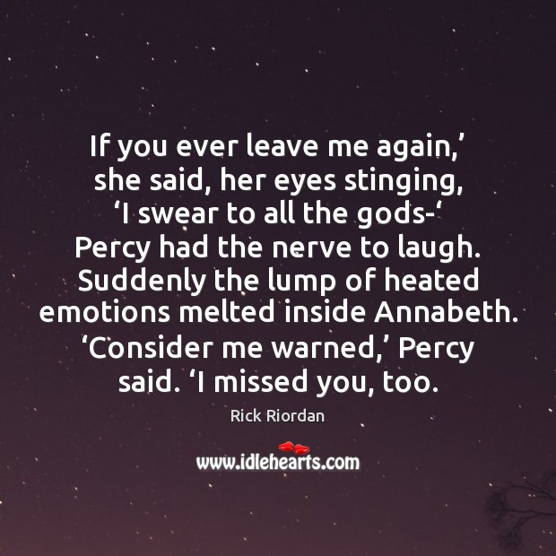 If you ever leave me again,’ she said, her eyes stinging, ‘I Rick Riordan Picture Quote