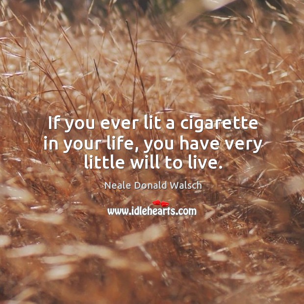 If you ever lit a cigarette in your life, you have very little will to live. Neale Donald Walsch Picture Quote