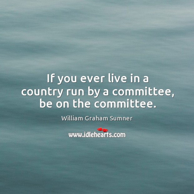 If you ever live in a country run by a committee, be on the committee. Image