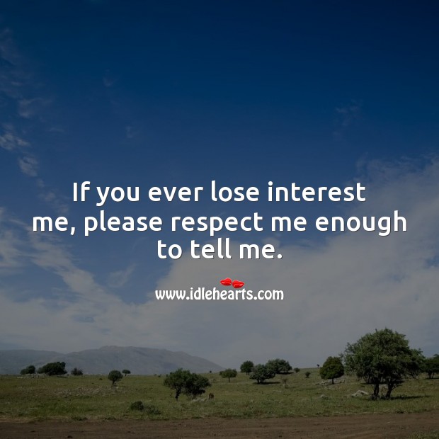 If you ever lose interest me, please respect me enough to tell me. Relationship Quotes Image