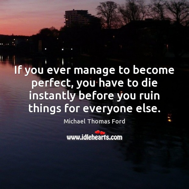 If you ever manage to become perfect, you have to die instantly Michael Thomas Ford Picture Quote