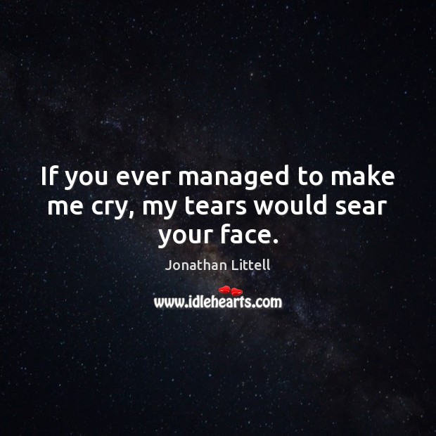 If you ever managed to make me cry, my tears would sear your face. Jonathan Littell Picture Quote