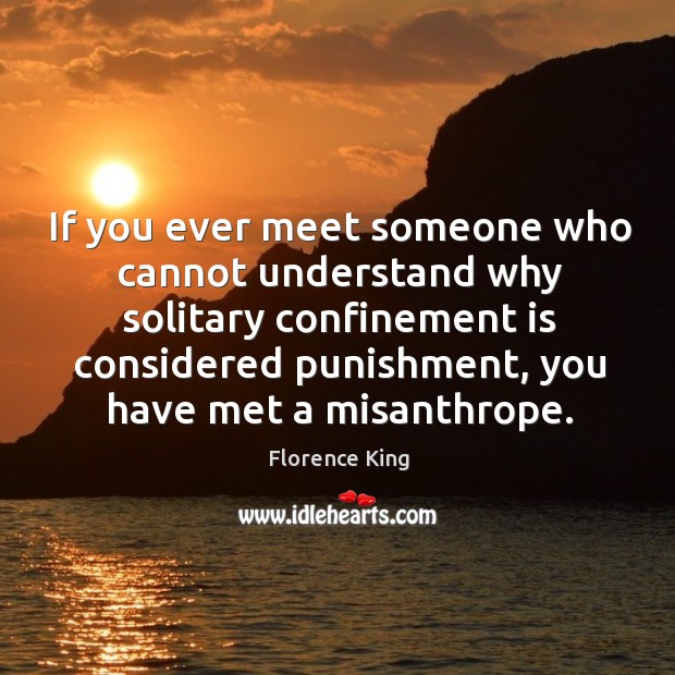 If you ever meet someone who cannot understand why solitary confinement is Florence King Picture Quote