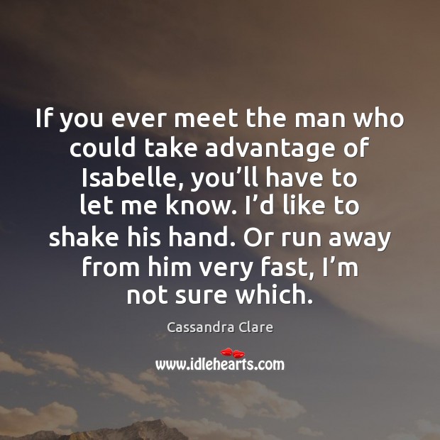 If you ever meet the man who could take advantage of Isabelle, Cassandra Clare Picture Quote