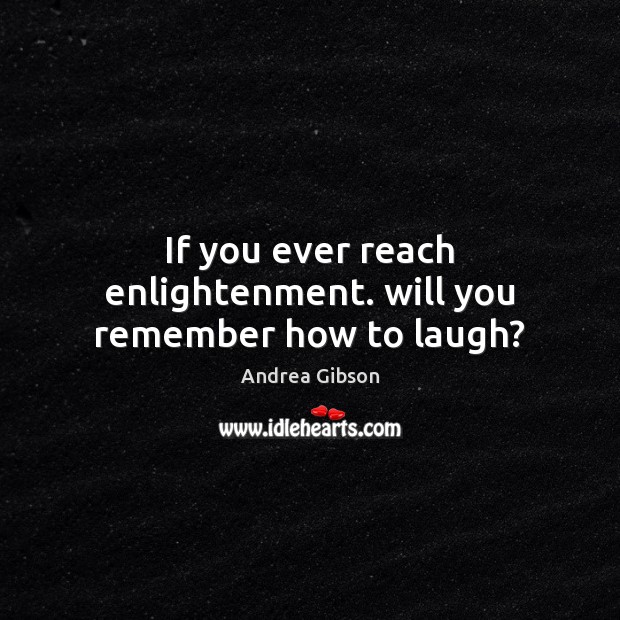 If you ever reach enlightenment. will you remember how to laugh? Andrea Gibson Picture Quote