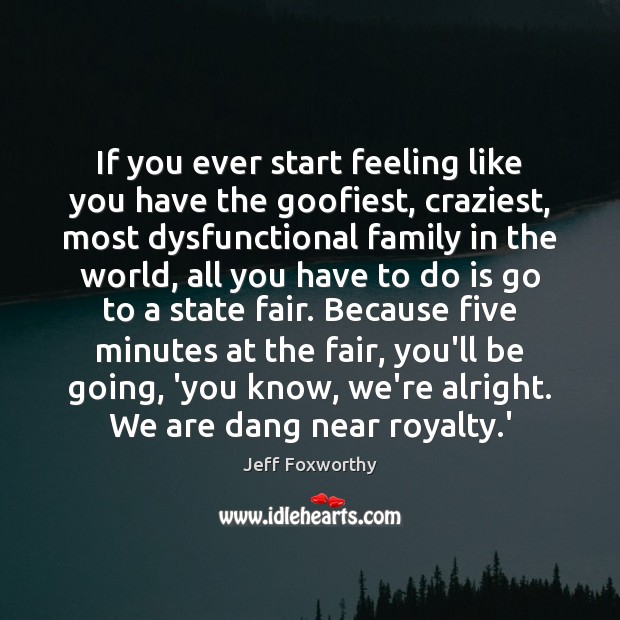 If you ever start feeling like you have the goofiest, craziest, most Jeff Foxworthy Picture Quote