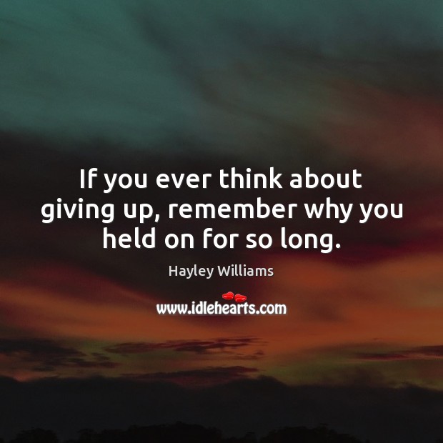 If you ever think about giving up, remember why you held on for so long. Hayley Williams Picture Quote