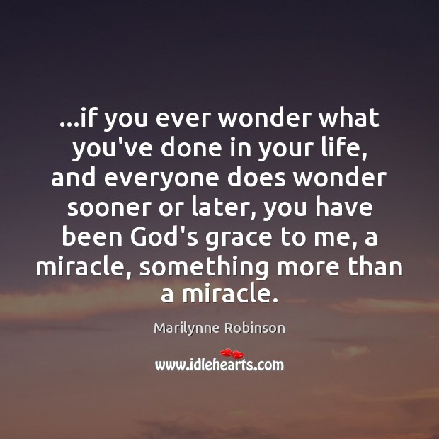 …if you ever wonder what you’ve done in your life, and everyone Marilynne Robinson Picture Quote