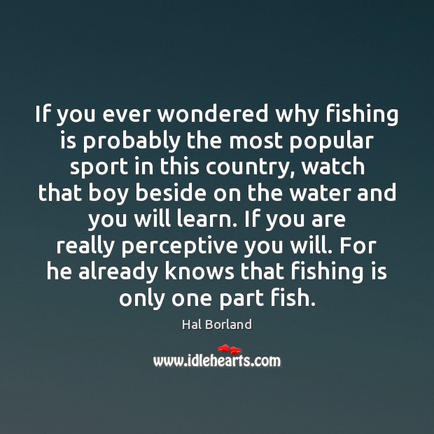 If you ever wondered why fishing is probably the most popular sport Hal Borland Picture Quote