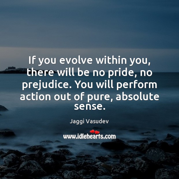 If you evolve within you, there will be no pride, no prejudice. Jaggi Vasudev Picture Quote