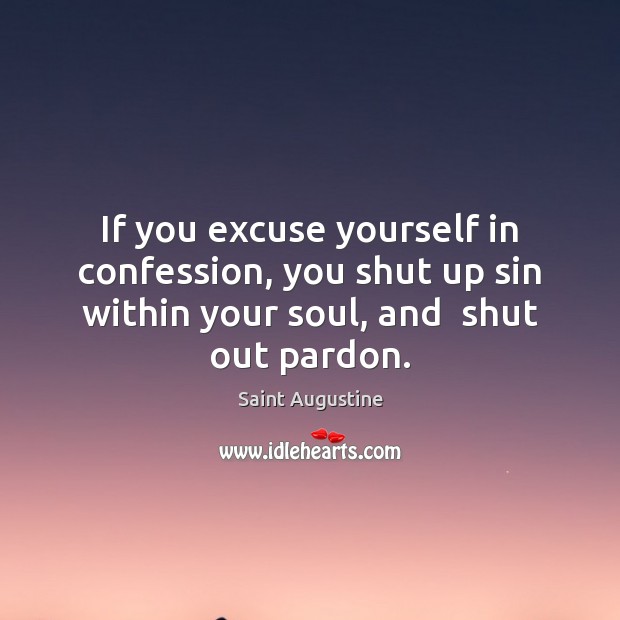 If you excuse yourself in confession, you shut up sin within your Image