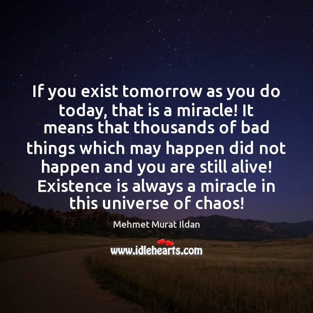 If you exist tomorrow as you do today, that is a miracle! Mehmet Murat Ildan Picture Quote