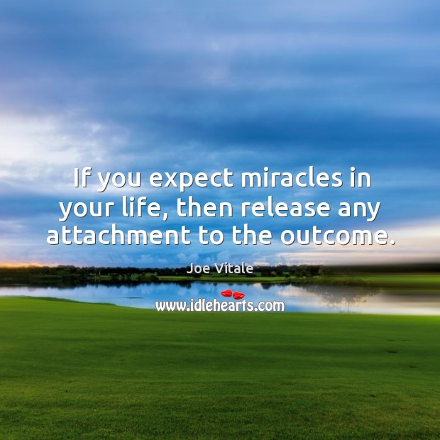 If you expect miracles in your life, then release any attachment to the outcome. Joe Vitale Picture Quote