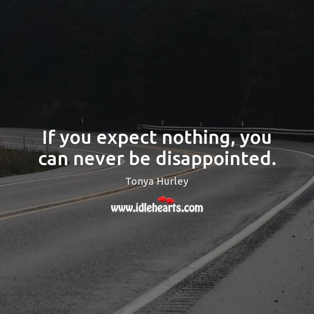 If you expect nothing, you can never be disappointed. Tonya Hurley Picture Quote