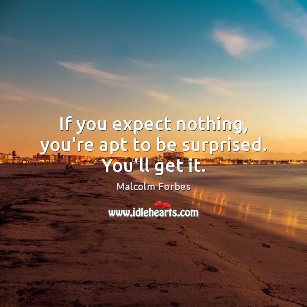 If you expect nothing, you’re apt to be surprised. You’ll get it. Malcolm Forbes Picture Quote