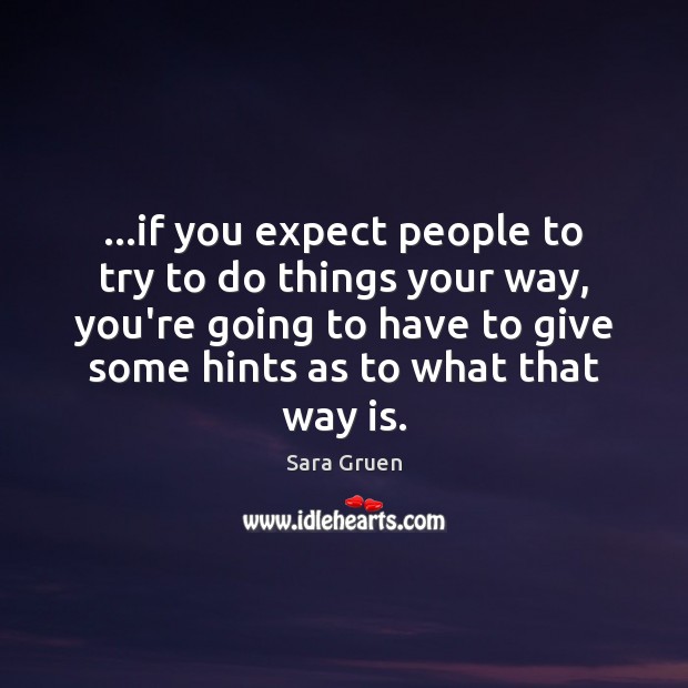…if you expect people to try to do things your way, you’re Sara Gruen Picture Quote