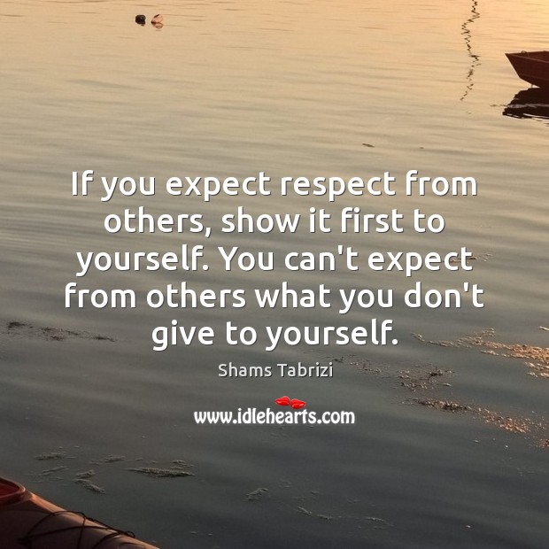 If you expect respect from others, show it first to yourself. You Shams Tabrizi Picture Quote