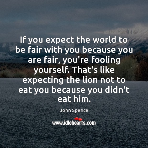 If you expect the world to be fair with you because you Image