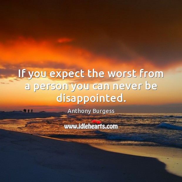 If you expect the worst from a person you can never be disappointed. Anthony Burgess Picture Quote