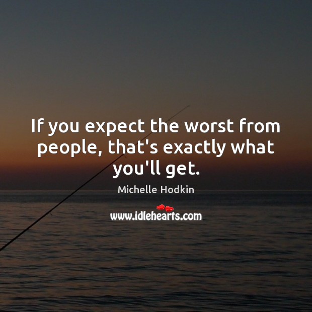 If you expect the worst from people, that’s exactly what you’ll get. Michelle Hodkin Picture Quote