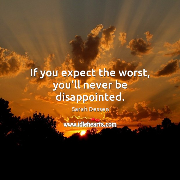 If you expect the worst, you’ll never be disappointed. Sarah Dessen Picture Quote