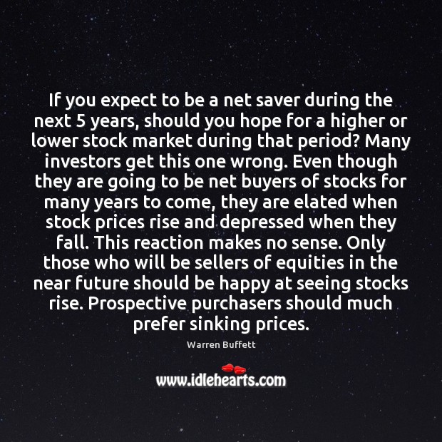 If you expect to be a net saver during the next 5 years, Warren Buffett Picture Quote