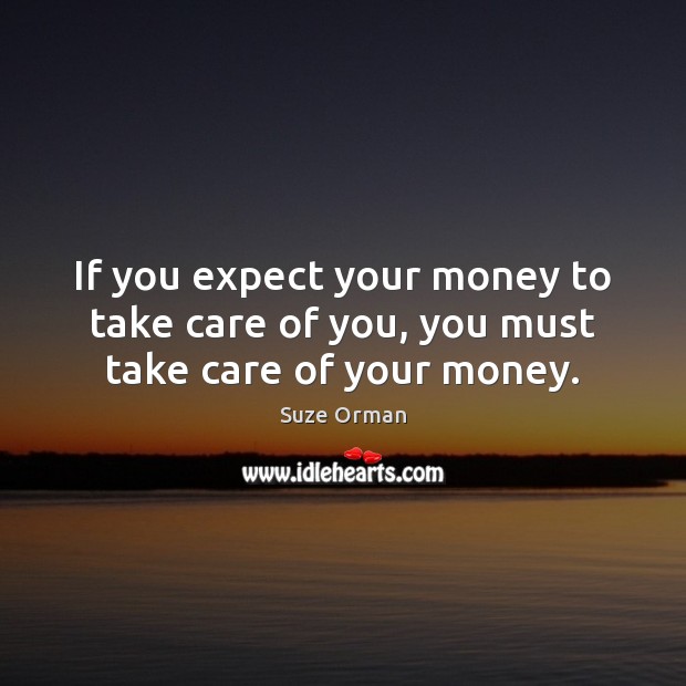 If you expect your money to take care of you, you must take care of your money. Suze Orman Picture Quote
