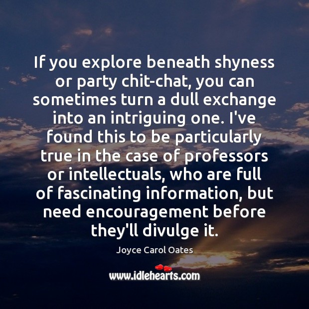 If you explore beneath shyness or party chit-chat, you can sometimes turn Joyce Carol Oates Picture Quote