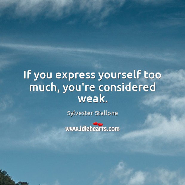 If you express yourself too much, you’re considered weak. Sylvester Stallone Picture Quote