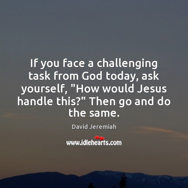 If you face a challenging task from God today, ask yourself, “How David Jeremiah Picture Quote