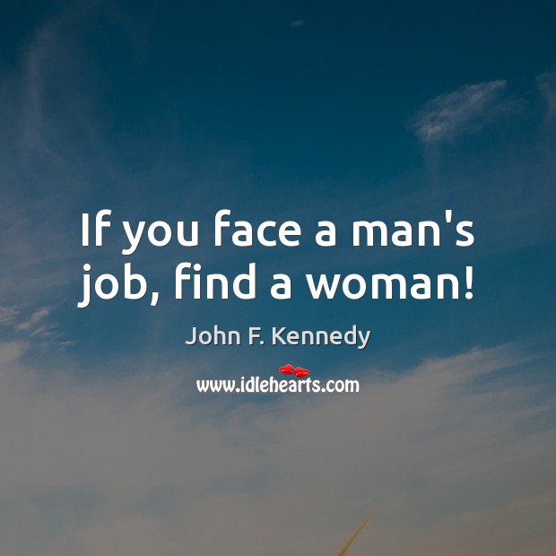 If you face a man’s job, find a woman! John F. Kennedy Picture Quote